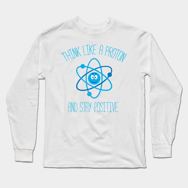 Think Like A Proton and Stay Positive Long Sleeve T-Shirt by bojan17779